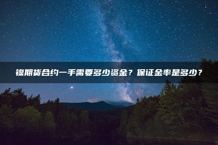 镍期货合约一手需要多少资金？保证金率是多少？