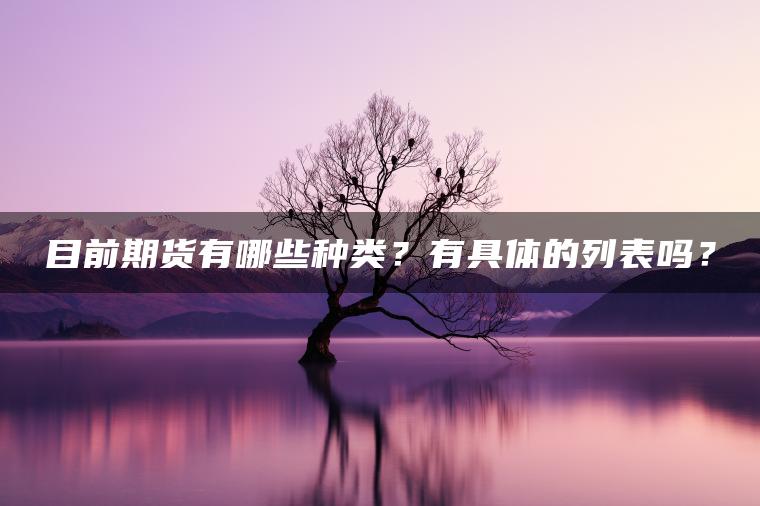 目前期货有哪些种类？有具体的列表吗？