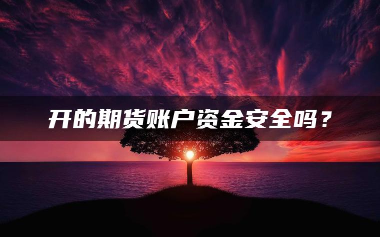开的期货账户资金安全吗？