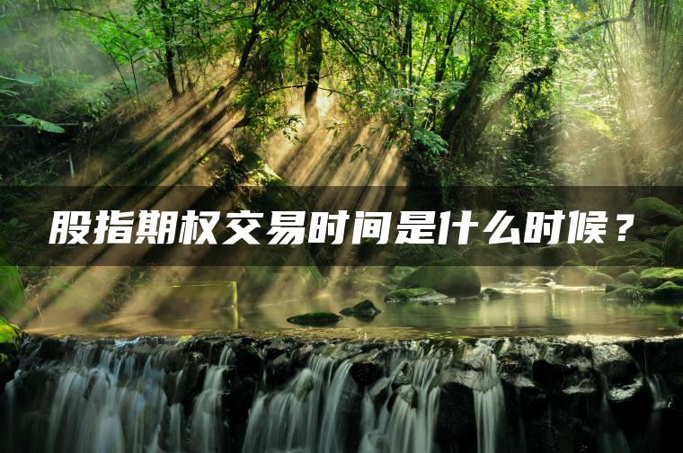 股指期权交易时间是什么时候？