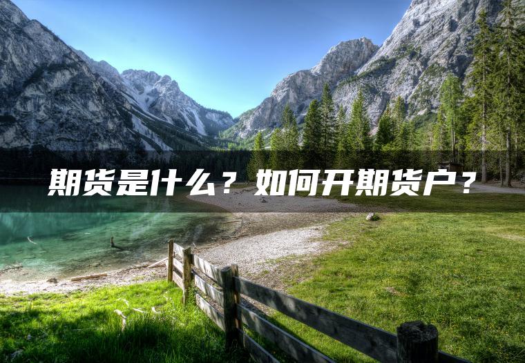 期货是什么?如何开期货户? 期货是什么?如何开期货户?
