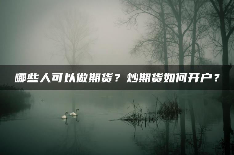 哪些人可以做期货?炒期货如何开户? 哪些人可以做期货?炒期货如何开户?