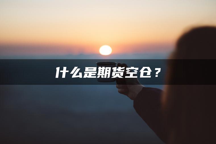 什么是期货空仓？
