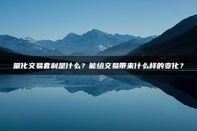 量化交易套利是什么？能给交易带来什么样的变化？