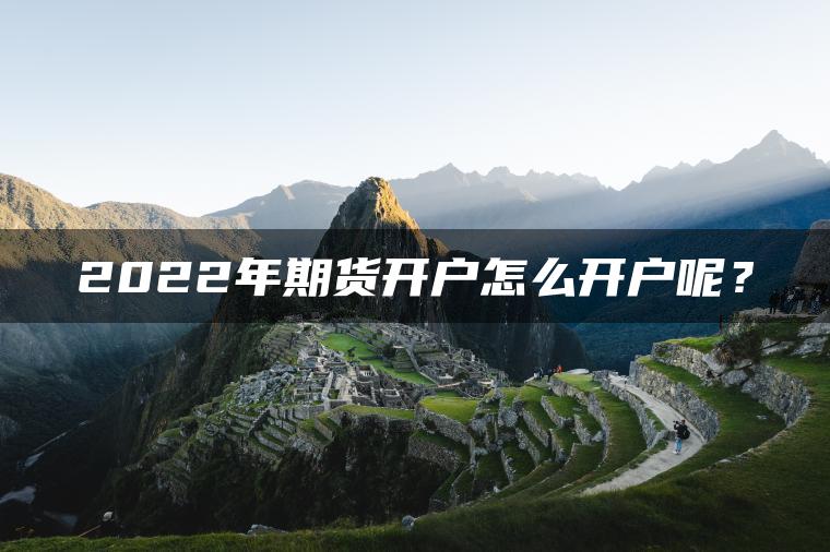 2022年期货开户怎么开户呢？