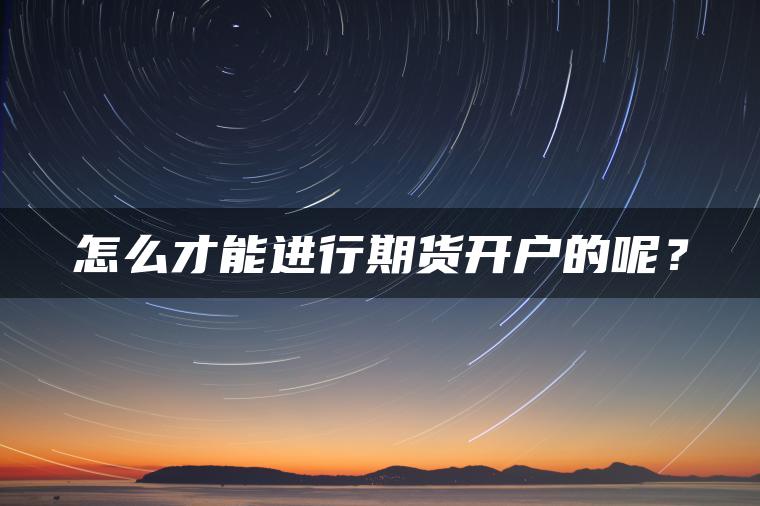 怎么才能进行期货开户的呢？