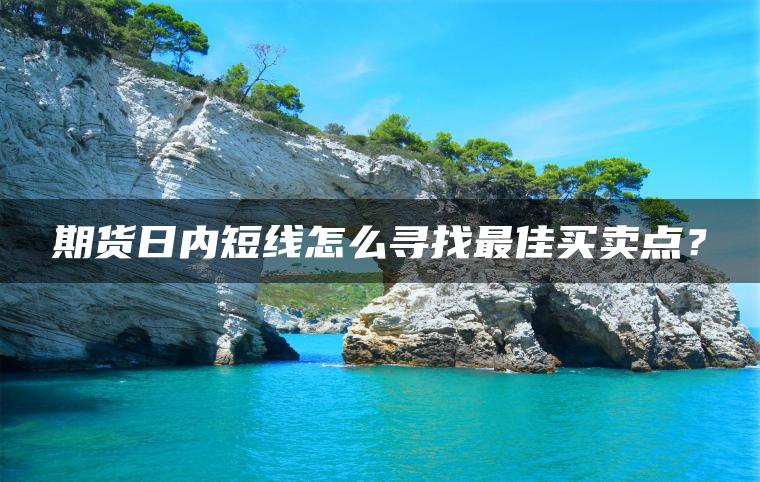 期货日内短线怎么寻找最佳买卖点？