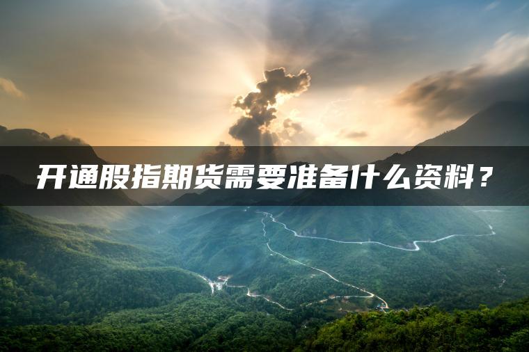开通股指期货需要准备什么资料？