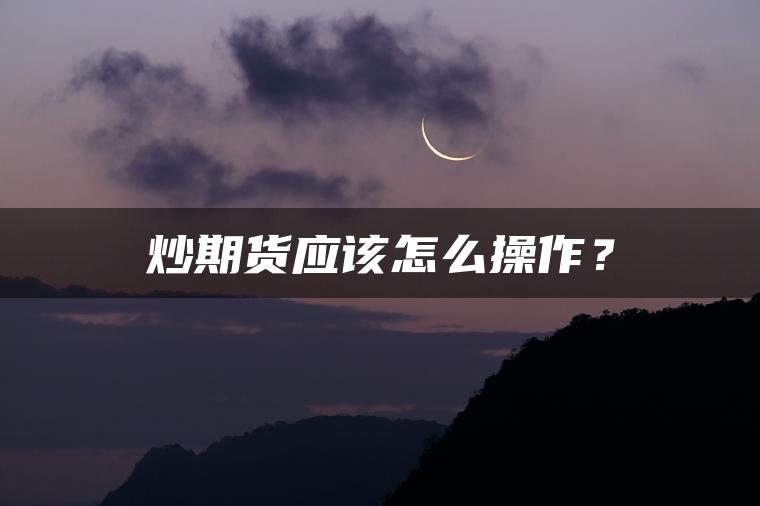 炒期货应该怎么操作？