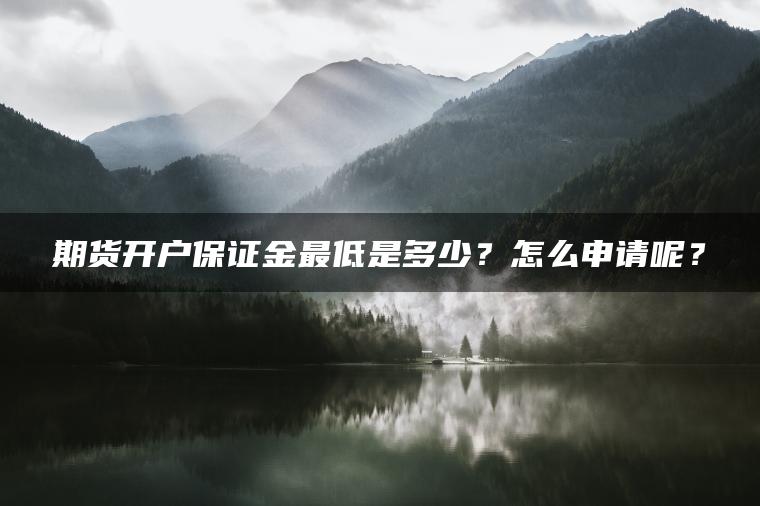 期货开户保证金最低是多少？怎么申请呢？