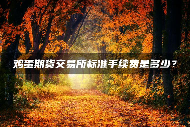 鸡蛋期货交易所标准手续费是多少？