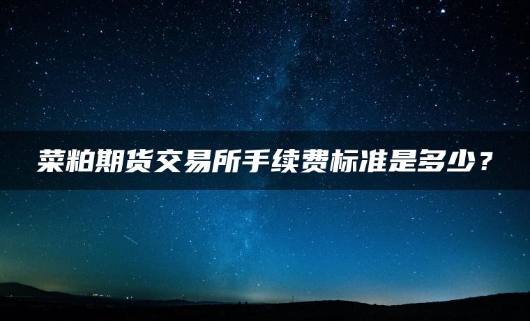菜粕期货交易所手续费标准是多少？