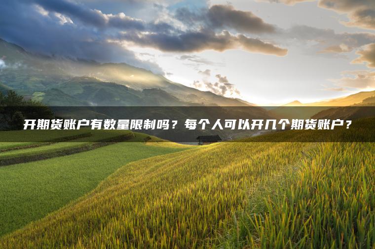 开期货账户有数量限制吗？每个人可以开几个期货账户？
