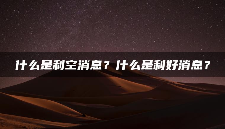 什么是利空消息？什么是利好消息？