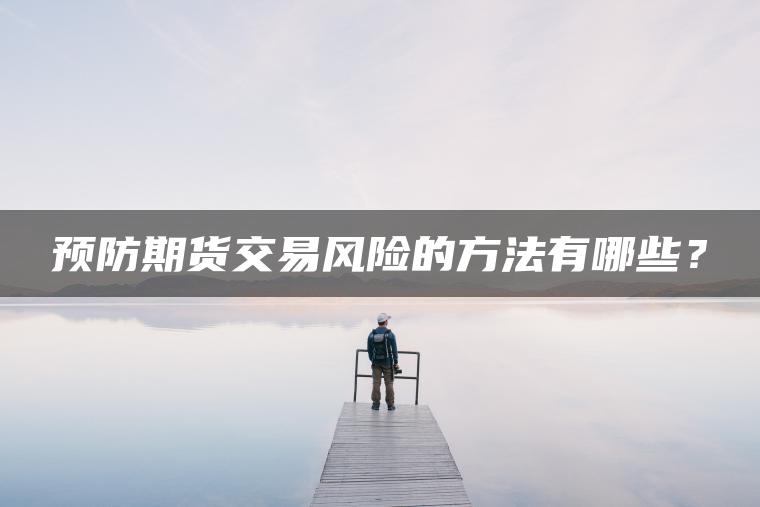预防期货交易风险的方法有哪些? 预防期货交易风险的方法有哪些?