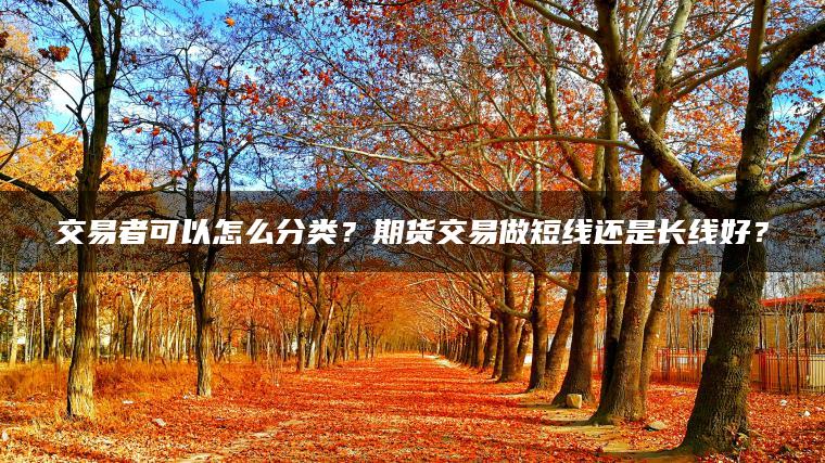 交易者可以怎么分类？期货交易做短线还是长线好？
