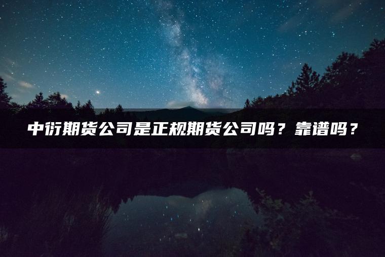 中衍期货公司是正规期货公司吗?靠谱吗? 中衍期货公司是正规期货公司吗?靠谱吗?