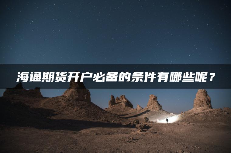 海通期货开户必备的条件有哪些呢? 海通期货开户必备的条件有哪些呢?