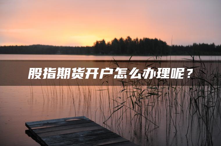 股指期货开户怎么办理呢? 股指期货开户怎么办理呢?