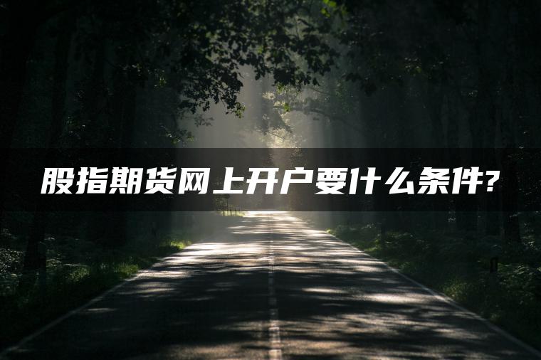 股指期货网上开户要什么条件? 股指期货网上开户要什么条件?