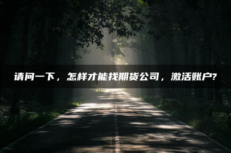 请问一下，怎样才能找期货公司，激活账户?