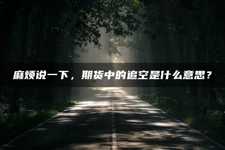 麻烦说一下，期货中的追空是什么意思？