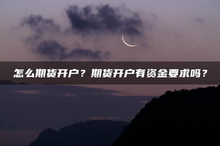怎么期货开户？期货开户有资金要求吗？