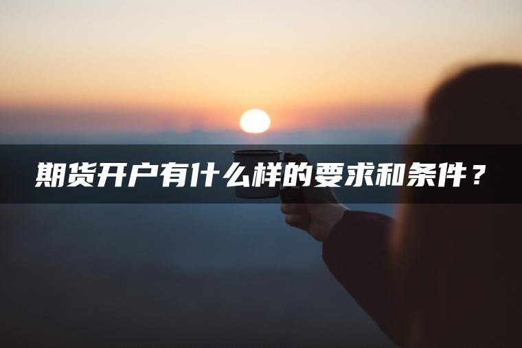 期货开户有什么样的要求和条件？