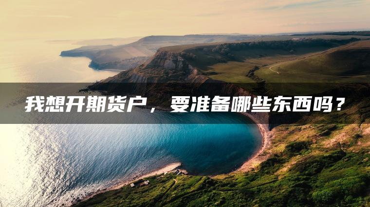 我想开期货户，要准备哪些东西吗？