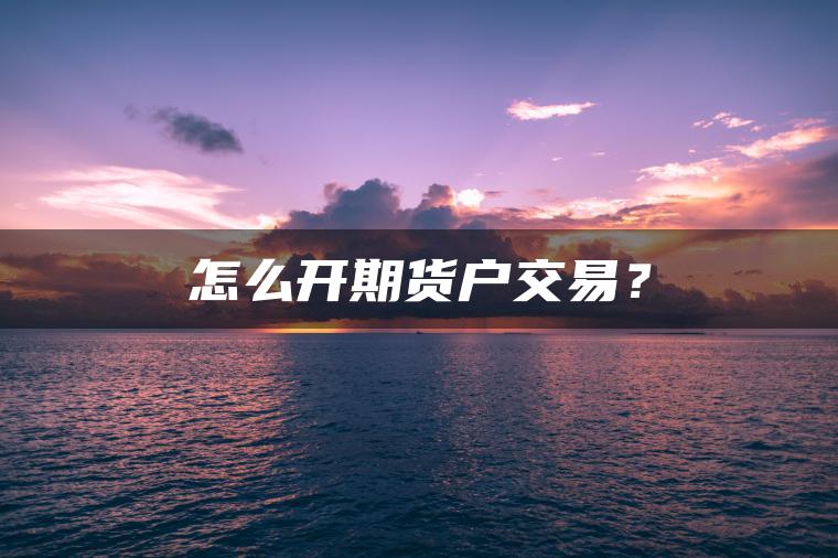 怎么开期货户交易？