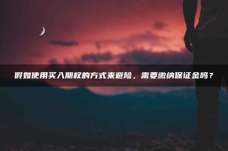 假如使用买入期权的方式来避险，需要缴纳保证金吗？
