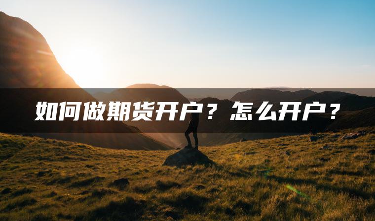 如何做期货开户?怎么开户? 如何做期货开户?怎么开户?