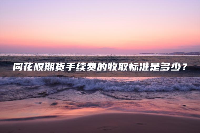 同花顺期货手续费的收取标准是多少？