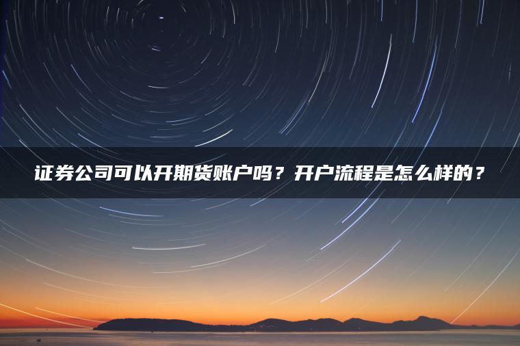 证券公司可以开期货账户吗？开户流程是怎么样的？