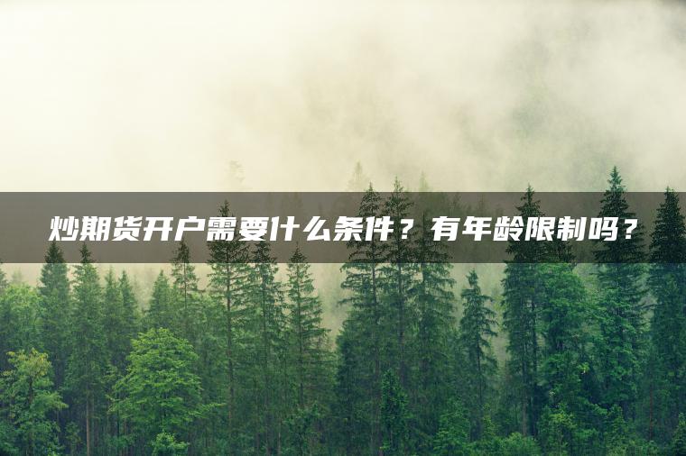 炒期货开户需要什么条件？有年龄限制吗？