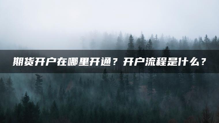 期货开户在哪里开通？开户流程是什么？