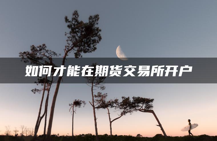 如何才能在期货交易所开户