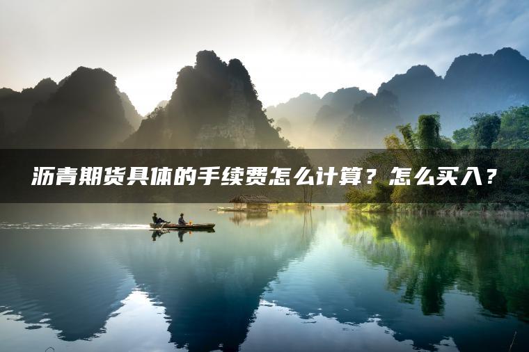 沥青期货具体的手续费怎么计算？怎么买入？