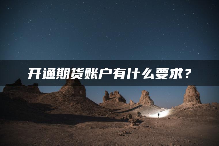 开通期货账户有什么要求? 开通期货账户有什么要求?