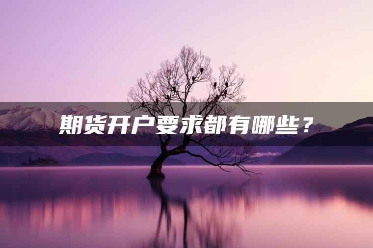 期货开户要求都有哪些？