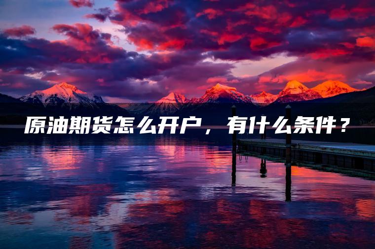 原油期货怎么开户，有什么条件？