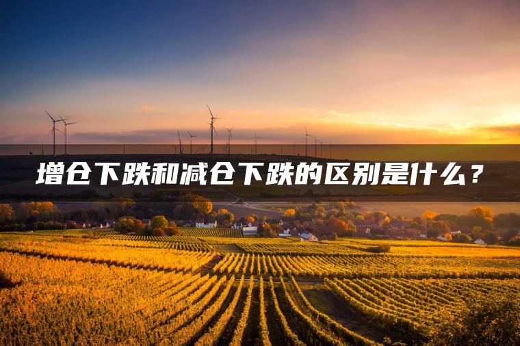 增仓下跌和减仓下跌的区别是什么？