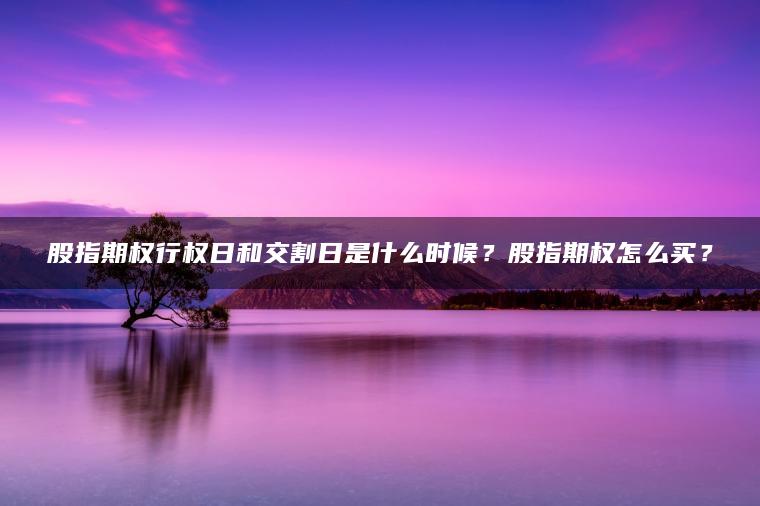 股指期权行权日和交割日是什么时候？股指期权怎么买？