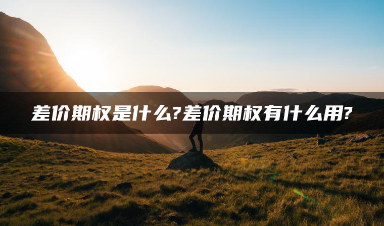 差价期权是什么?差价期权有什么用? 差价期权是什么?差价期权有什么用?
