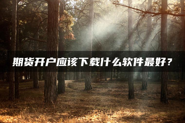 期货开户应该下载什么软件最好？