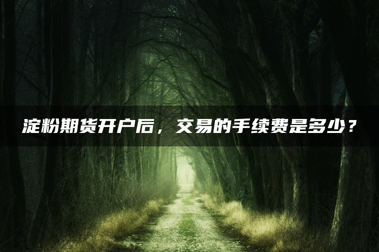 淀粉期货开户后，交易的手续费是多少？