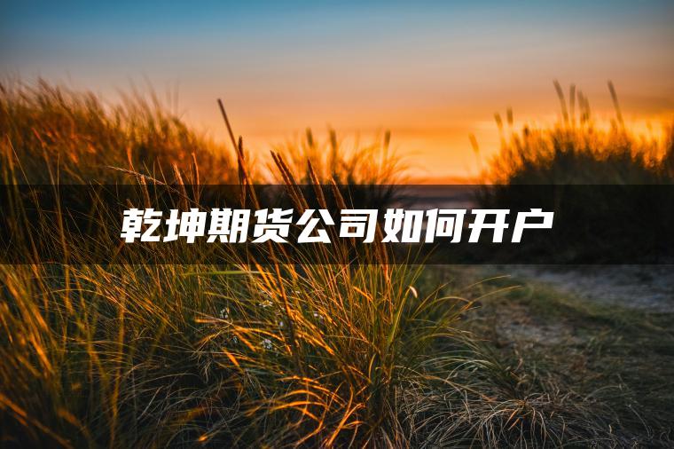 乾坤期货公司如何开户