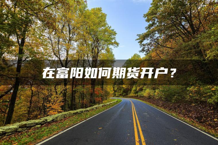 在富阳如何期货开户？