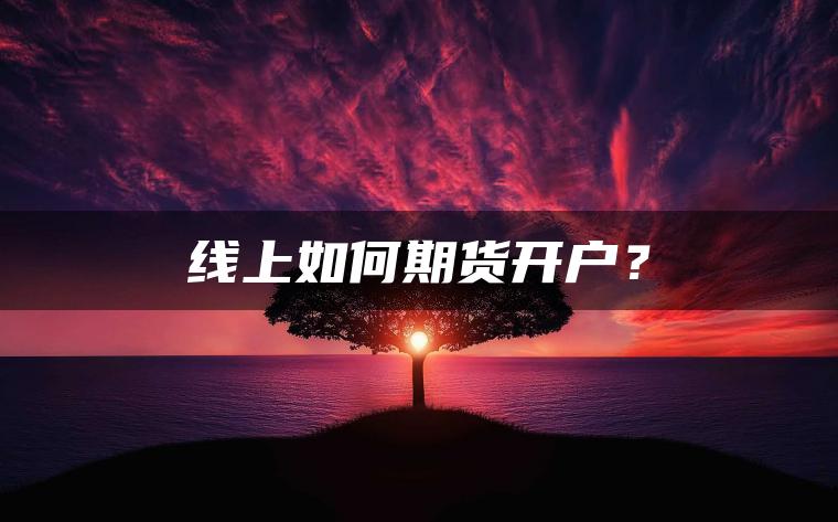 线上如何期货开户? 线上如何期货开户?