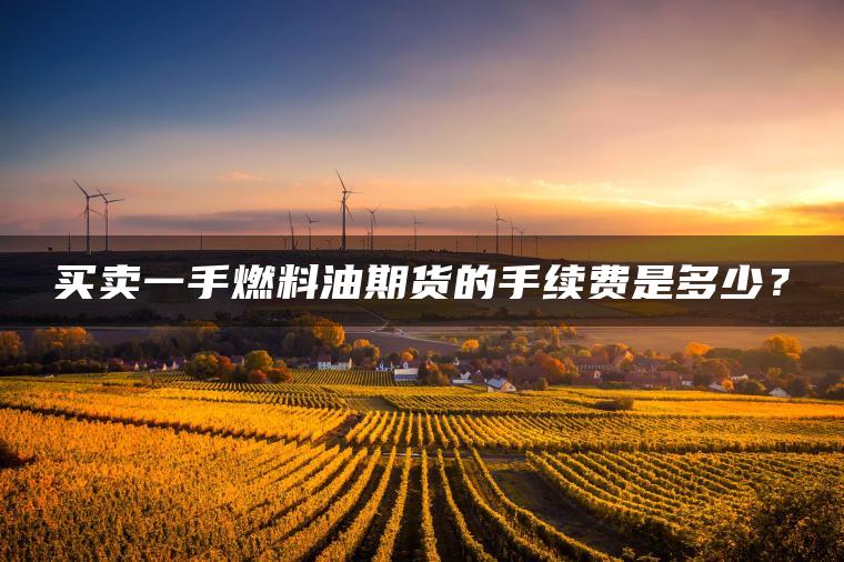 买卖一手燃料油期货的手续费是多少？